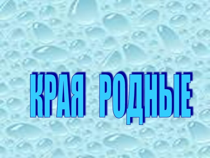 КРАЯ  РОДНЫЕ