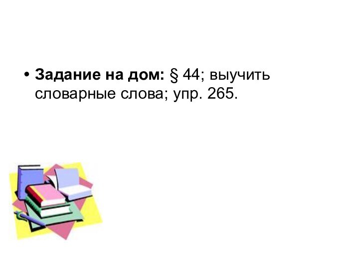 Задание на дом: § 44; выучить словарные слова; упр. 265.