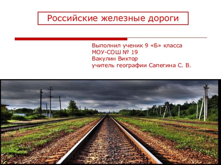 Российские железные дорогиВыполнил ученик 9 «Б» класса МОУ-СОШ № 19Вакулин Викторучитель географии Сапегина С. В.