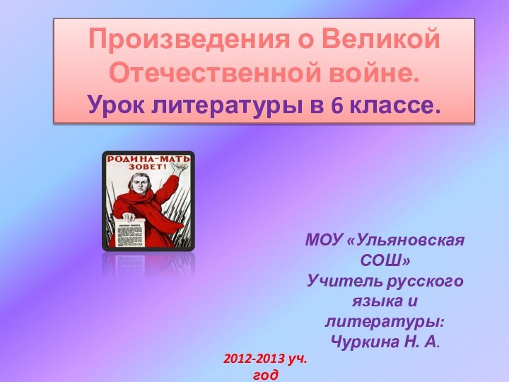 Произведения о Великой Отечественной войне.Урок литературы в 6 классе.МОУ «Ульяновская СОШ»Учитель русского