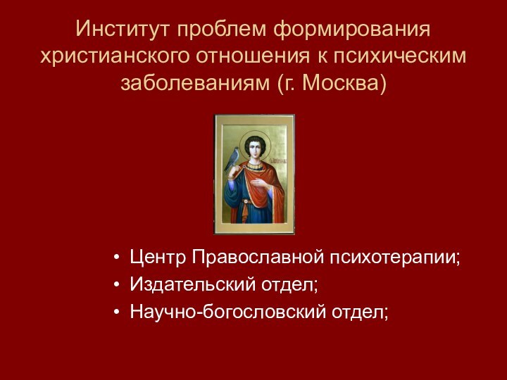 Институт проблем формирования христианского отношения к психическим заболеваниям (г. Москва)Центр Православной психотерапии;Издательский отдел;Научно-богословский отдел;