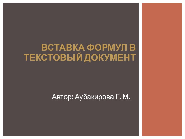 Автор: Аубакирова Г. М.ВСТАВКА ФОРМУЛ В ТЕКСТОВЫЙ ДОКУМЕНТ