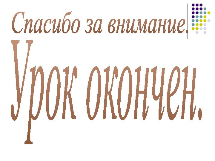 Спасибо за внимание. Урок окончен.