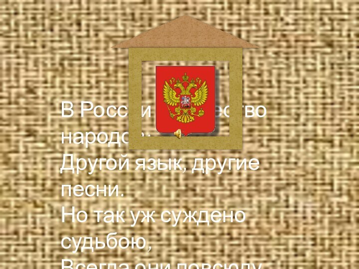 В России множество народов:Другой язык, другие песни.Но так уж суждено судьбою, Всегда они повсюду вместе.