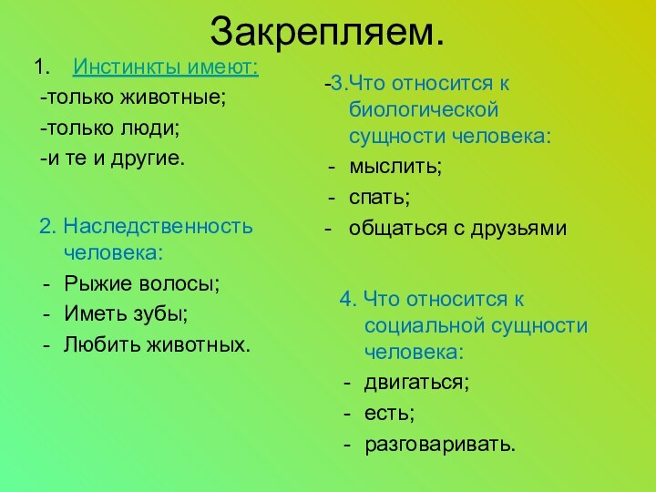 Закрепляем.Инстинкты имеют:-только животные;-только люди;-и те и другие.-3.Что относится к биологической сущности человека:мыслить;