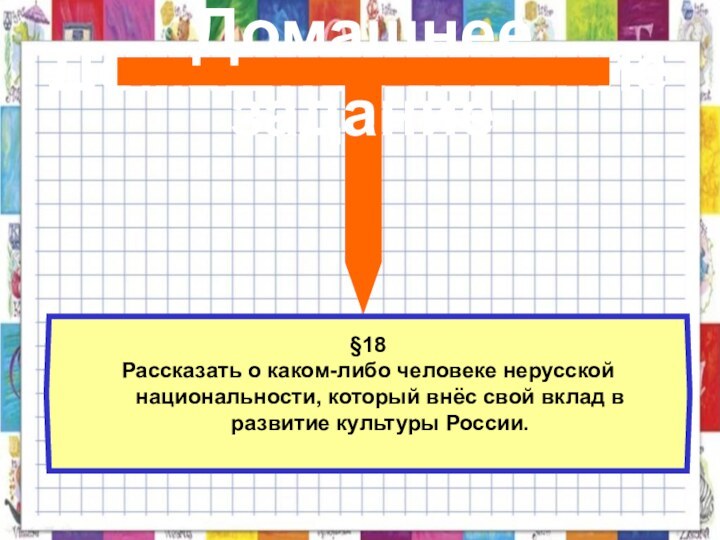 Домашнее заданиеДомашнее задание§18Рассказать о каком-либо человеке нерусской национальности, который внёс свой вклад в развитие культуры России.