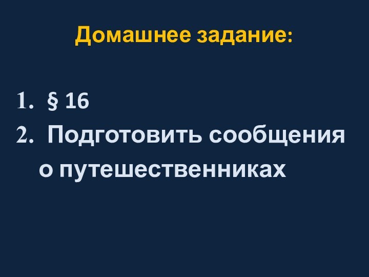 Домашнее задание:§ 16Подготовить сообщения  о путешественниках