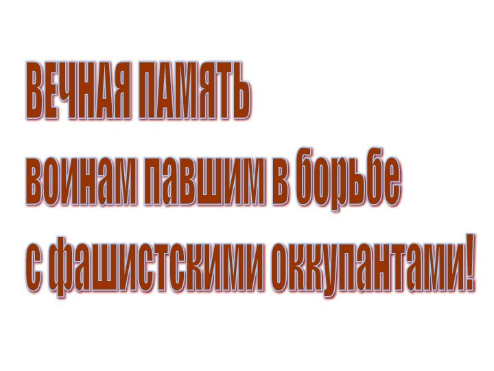 ВЕЧНАЯ ПАМЯТЬ  воинам павшим в борьбе  с фашистскими оккупантами!