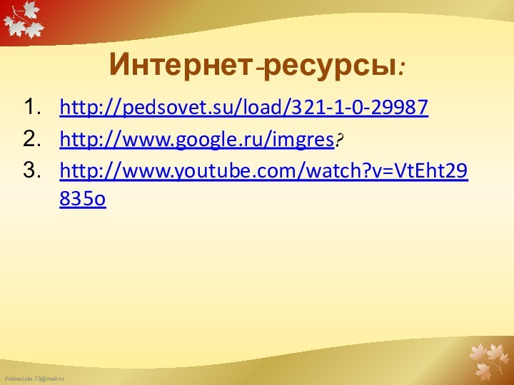 Интернет-ресурсы:http://pedsovet.su/load/321-1-0-29987http://www.google.ru/imgres?http://www.youtube.com/watch?v=VtEht29835o