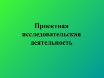 Проектная исследовательская деятельность