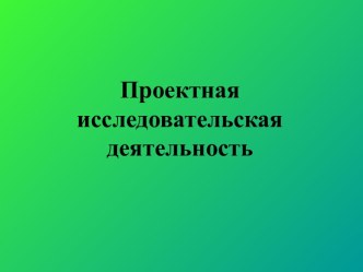 Проектная исследовательская деятельность