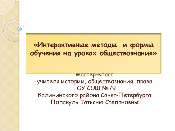 Мастер-класс  учителя истории, обществознания, права ГОУ СОШ №79 Калининского района Санкт-Петербурга Попакуль Татьяны Степановны