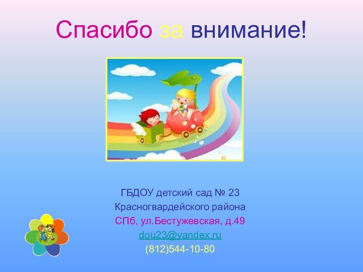 Спасибо за внимание!ГБДОУ детский сад № 23Красногвардейского района СПб, ул.Бестужевская, д.49dou23@yandex.ru (812)544-10-80