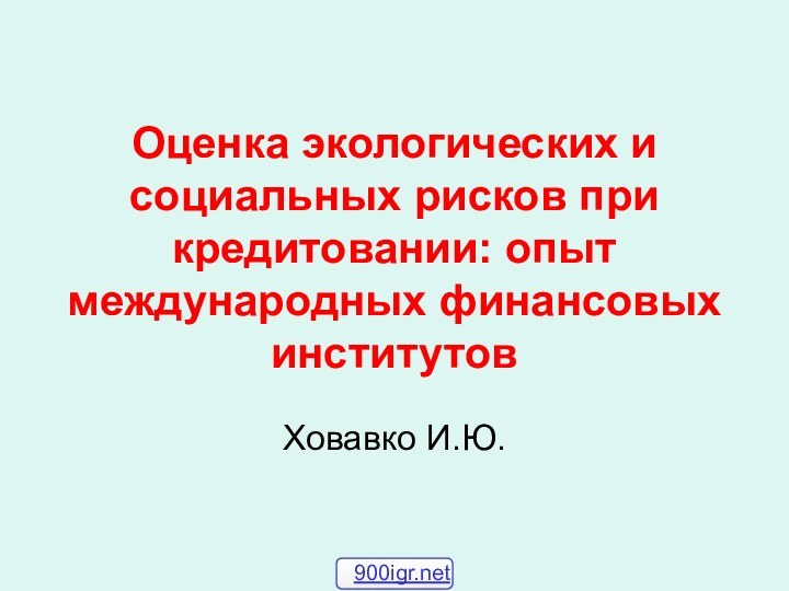 Оценка экологических и социальных рисков при кредитовании: опыт международных финансовых институтов Ховавко И.Ю.