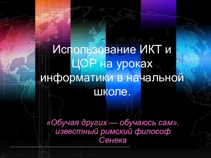 Использование ИКТ и ЦОР на уроках информатики в начальной школе.«Обучая других — обучаюсь сам». известный римский философ Сенека