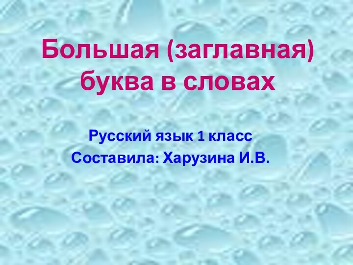 Большая (заглавная) буква в словахРусский язык 1 классСоставила: Харузина И.В.