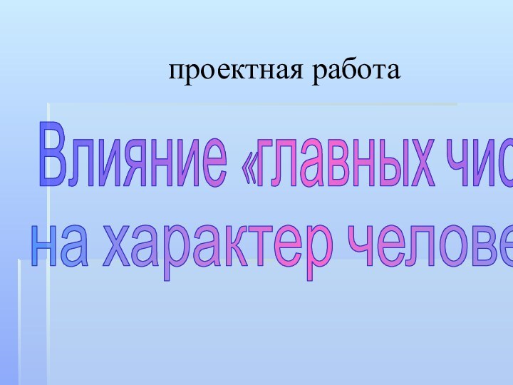 проектная работаВлияние «главных чисел» на характер человека.