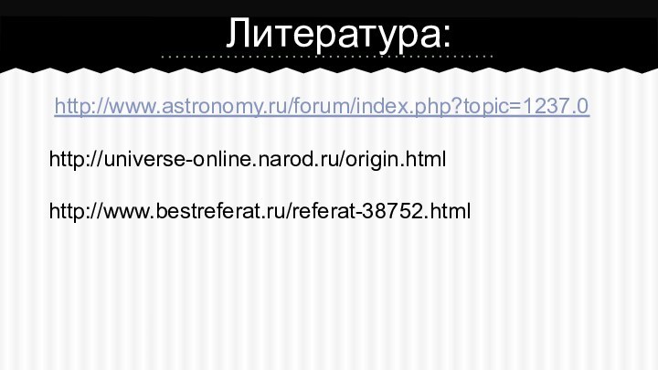 http://www.astronomy.ru/forum/index.php?topic=1237.0http://universe-online.narod.ru/origin.html http://www.bestreferat.ru/referat-38752.htmlЛитература: