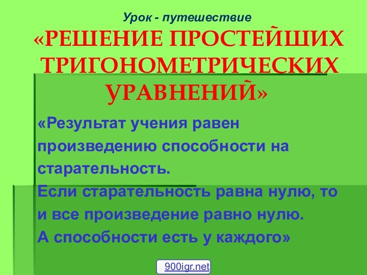 Урок - путешествие   «РЕШЕНИЕ ПРОСТЕЙШИХ  ТРИГОНОМЕТРИЧЕСКИХ УРАВНЕНИЙ»«Результат учения равен