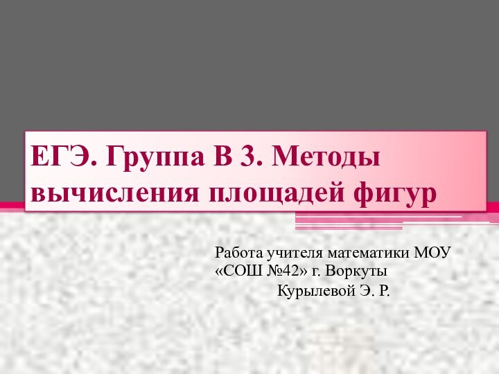 ЕГЭ. Группа В 3. Методы вычисления площадей фигурРабота учителя математики МОУ «СОШ