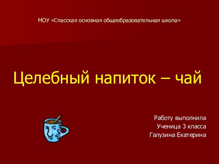 МОУ «Спасская основная общеобразовательная школа»Целебный напиток – чайРаботу выполнила Ученица 3 класса Галузина Екатерина