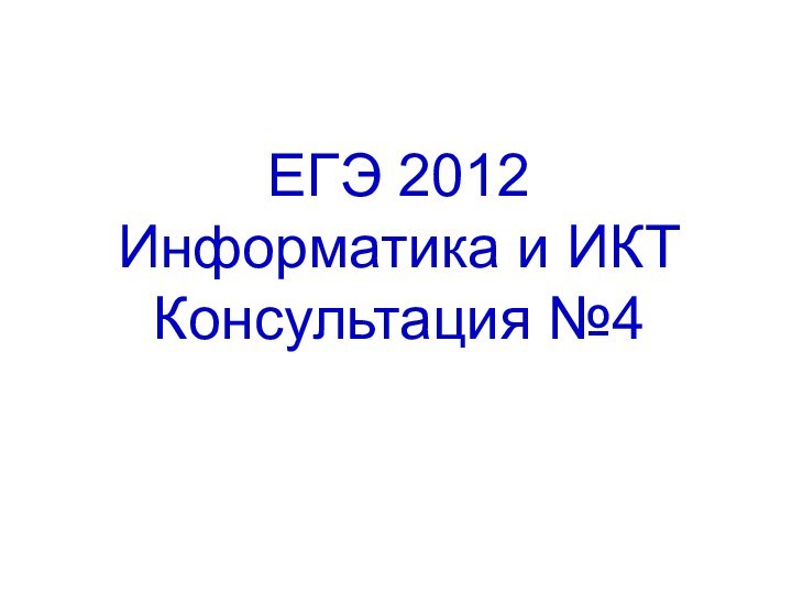 ЕГЭ 2012  Информатика и ИКТ Консультация №4