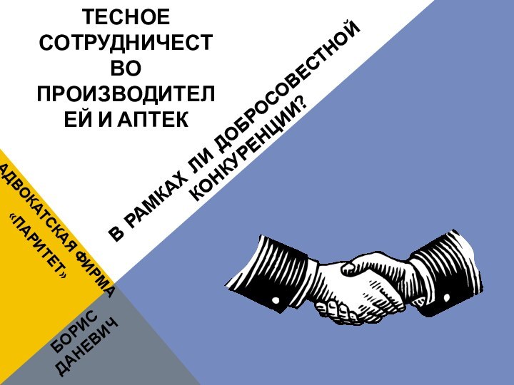 ТЕСНОЕ СОТРУДНИЧЕСТВО ПРОИЗВОДИТЕЛЕЙ И АПТЕКВ РАМКАХ ЛИ ДОБРОСОВЕСТНОЙ КОНКУРЕНЦИИ?БОРИС ДАНЕВИЧАДВОКАТСКАЯ ФИРМА«ПАРИТЕТ»