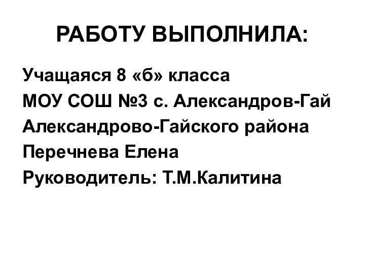 РАБОТУ ВЫПОЛНИЛА:Учащаяся 8 «б» класса МОУ СОШ №3 с. Александров-ГайАлександрово-Гайского районаПеречнева ЕленаРуководитель: Т.М.Калитина