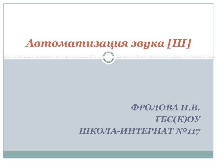 Фролова Н.В.ГБС(К)ОУшкола-интернат №117Автоматизация звука [Ш]