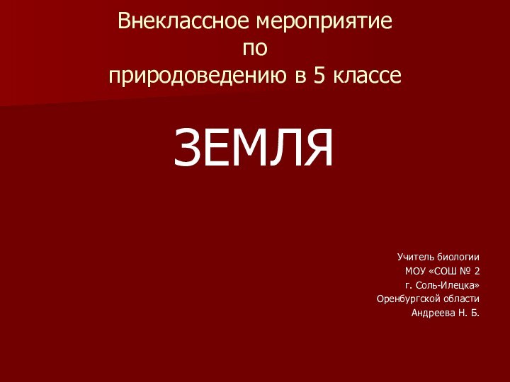 Внеклассное мероприятие  по  природоведению в 5 классеЗЕМЛЯУчитель биологии МОУ «СОШ