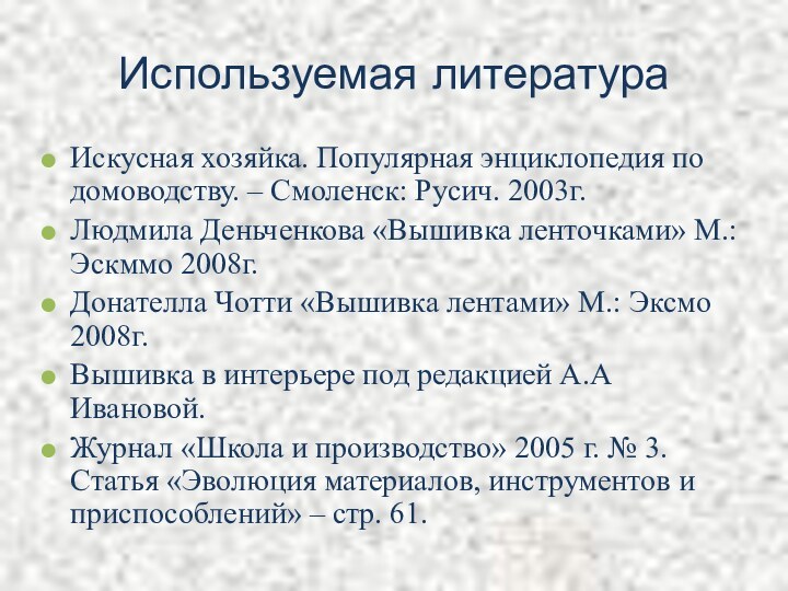 Используемая литератураИскусная хозяйка. Популярная энциклопедия по домоводству. – Смоленск: Русич. 2003г.Людмила Деньченкова