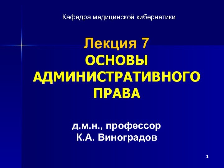 Лекция 7 ОСНОВЫ АДМИНИСТРАТИВНОГО ПРАВА   д.м.н., профессор К.А. ВиноградовКафедра медицинской кибернетики