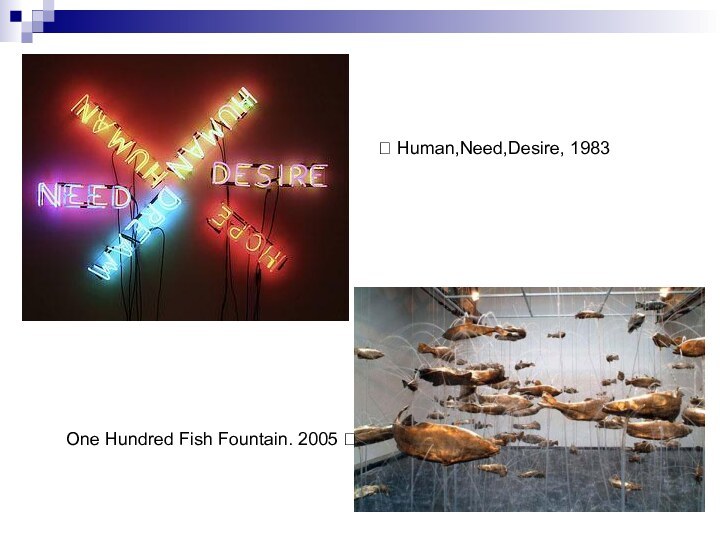 ? Human,Need,Desire, 1983One Hundred Fish Fountain. 2005 ?