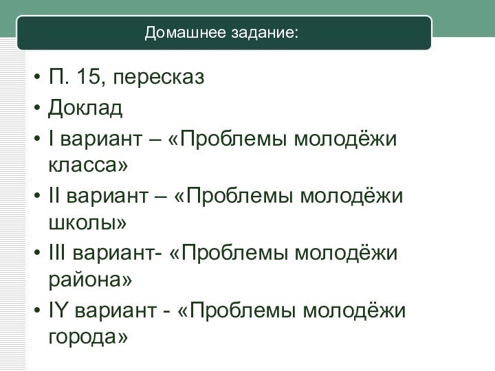 Домашнее задание:П. 15, пересказДокладI вариант – «Проблемы молодёжи класса»II вариант – «Проблемы