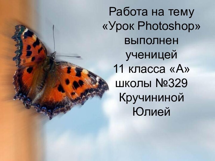 Работа на тему  «Урок Photoshop» выполнен ученицей  11 класса «А» школы №329 Кручининой Юлией