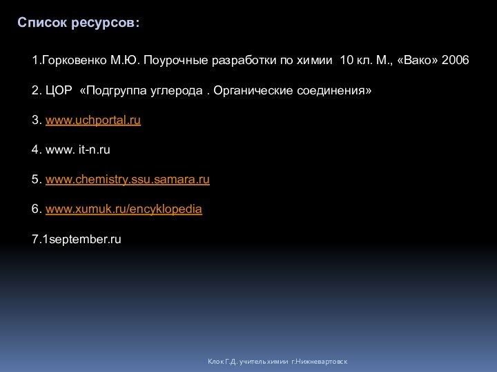 Клок Г.Д. учитель химии г.НижневартовскСписок ресурсов:1.Горковенко М.Ю. Поурочные разработки по химии 10