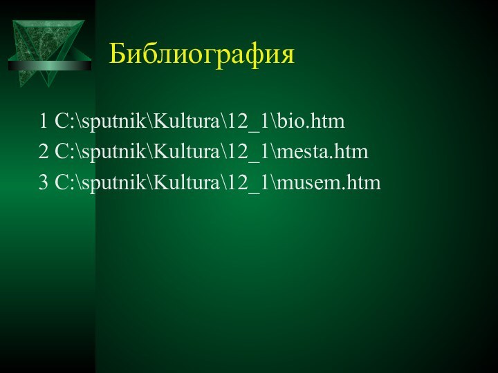Библиография1 C:\sputnik\Kultura\12_1\bio.htm2 C:\sputnik\Kultura\12_1\mesta.htm3 C:\sputnik\Kultura\12_1\musem.htm