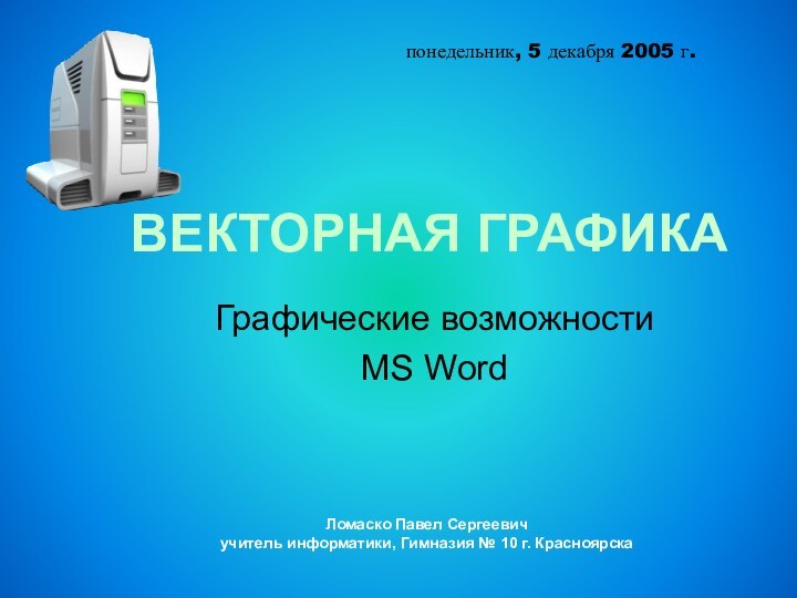 ВЕКТОРНАЯ ГРАФИКАГрафические возможности MS Wordпонедельник, 5 декабря 2005 г.Ломаско Павел Сергеевич