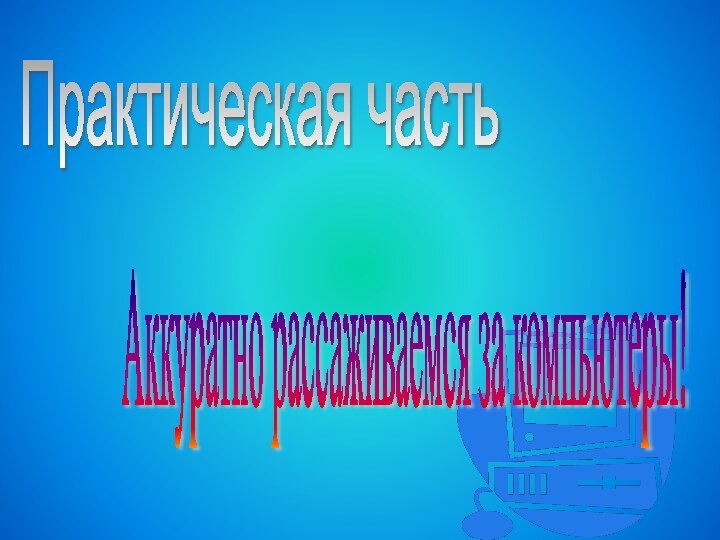 Практическая часть Аккуратно рассаживаемся за компьютеры!