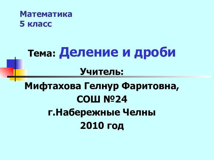 Математика 5 классТема: Деление и дробиУчитель: Мифтахова Гелнур Фаритовна,СОШ №24г.Набережные Челны2010 год