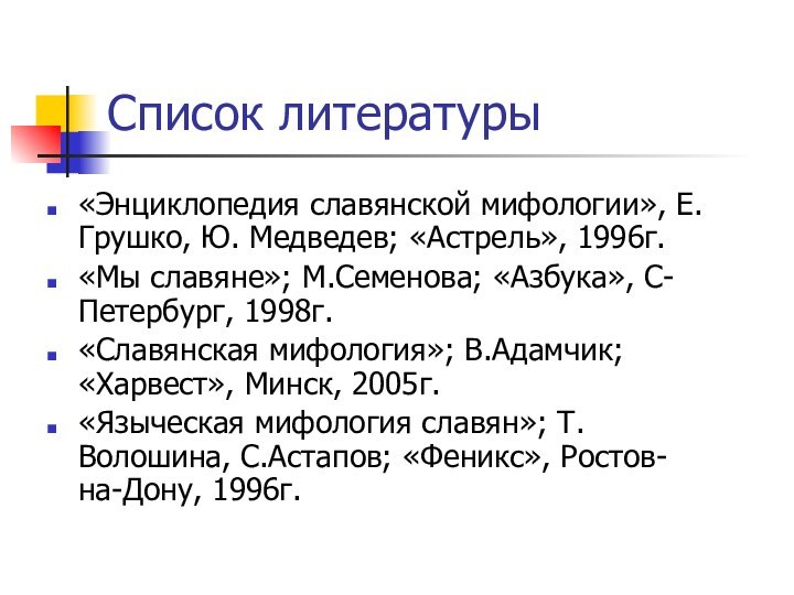 Список литературы«Энциклопедия славянской мифологии», Е.Грушко, Ю. Медведев; «Астрель», 1996г.«Мы славяне»; М.Семенова; «Азбука»,