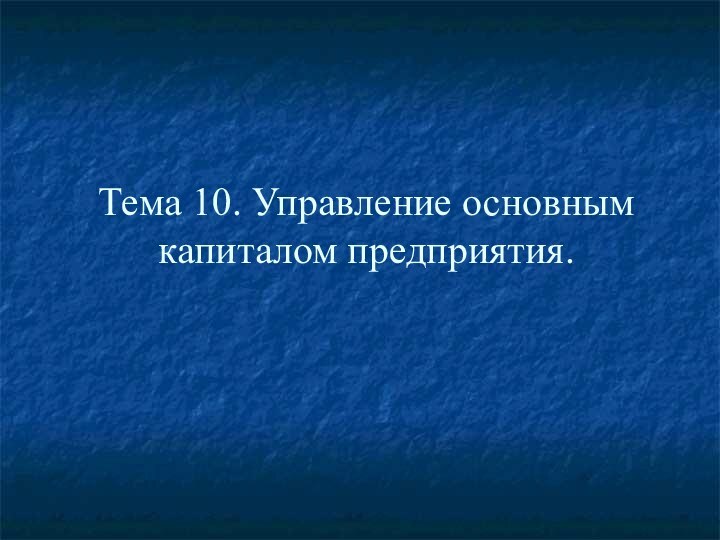 Тема 10. Управление основным капиталом предприятия.