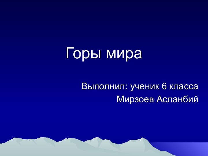 Горы мира Выполнил: ученик 6 классаМирзоев Асланбий