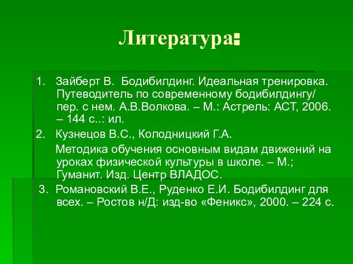 Литература:1.  Зайберт В. Бодибилдинг. Идеальная тренировка. Путеводитель по современному бодибилдингу/ пер.