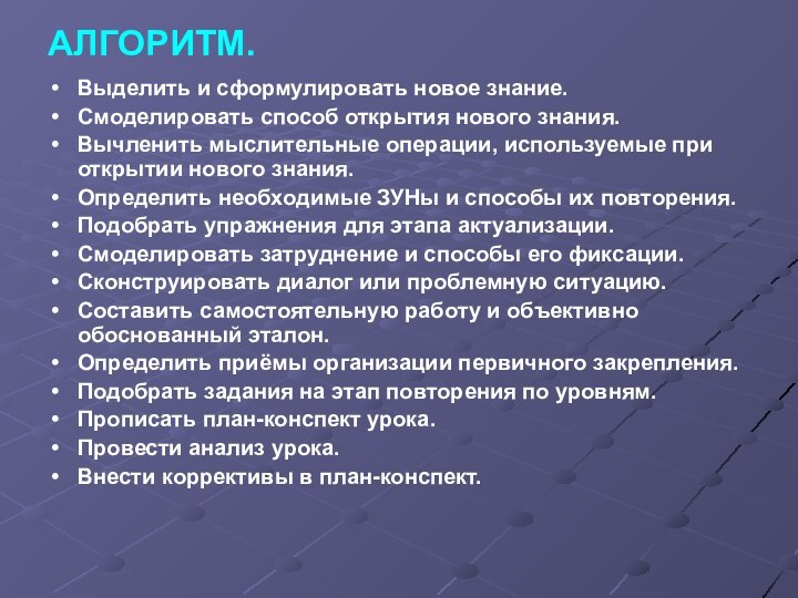 АЛГОРИТМ.Выделить и сформулировать новое знание.Смоделировать способ открытия нового знания.Вычленить мыслительные операции, используемые