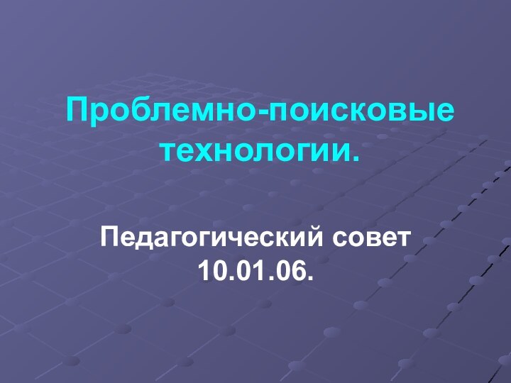 Проблемно-поисковые технологии.Педагогический совет 10.01.06.