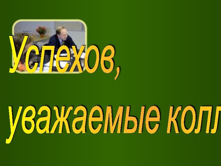 Успехов,  уважаемые коллеги!