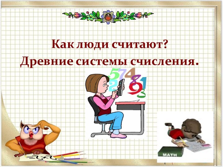 Как люди считают?  Древние системы счисления.