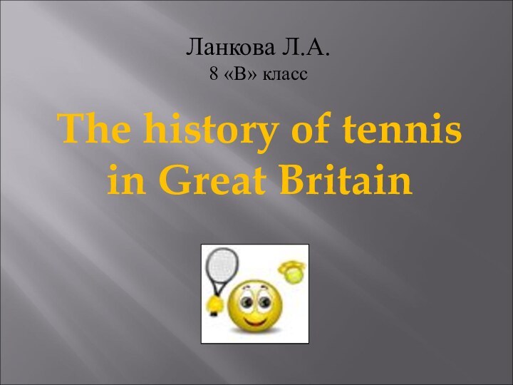 The history of tennisin Great BritainЛанкова Л.А.8 «В» класс