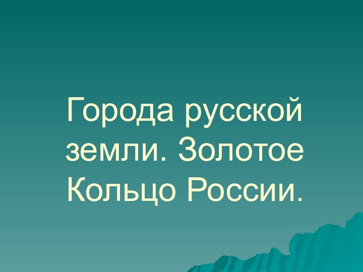 Города русской земли. Золотое Кольцо России.